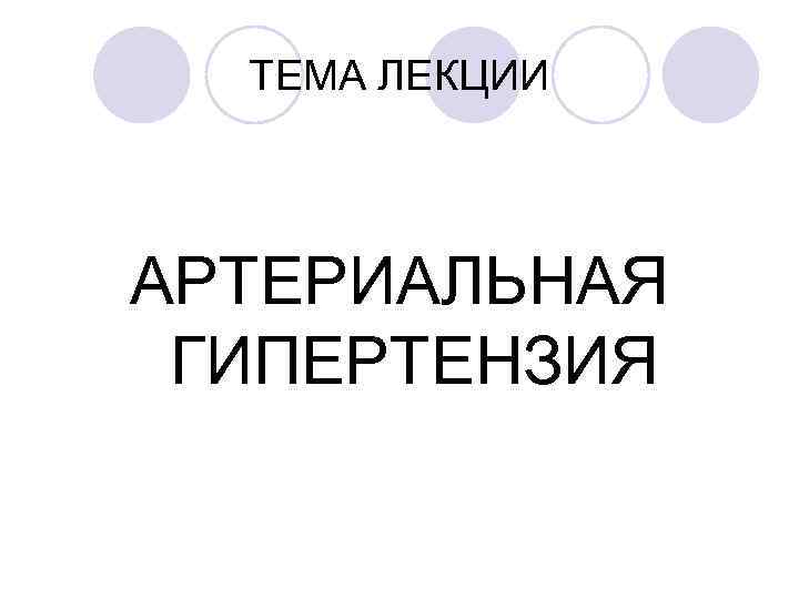 ТЕМА ЛЕКЦИИ АРТЕРИАЛЬНАЯ ГИПЕРТЕНЗИЯ 