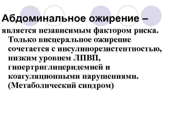 Абдоминальное ожирение – является независимым фактором риска. Только висцеральное ожирение сочетается с инсулинорезистентностью, низким