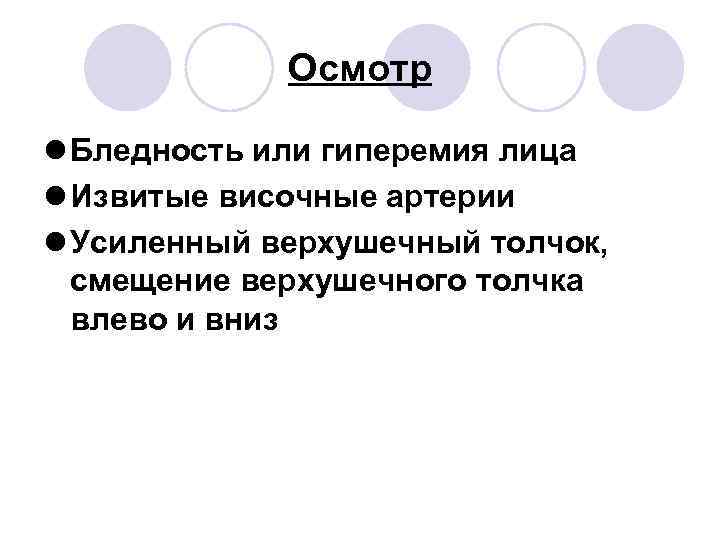 Осмотр l Бледность или гиперемия лица l Извитые височные артерии l Усиленный верхушечный толчок,