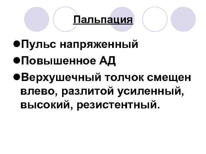 Пальпация l. Пульс напряженный l. Повышенное АД l. Верхушечный толчок смещен влево, разлитой усиленный,