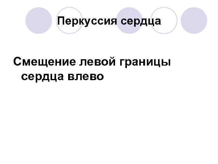 Перкуссия сердца Смещение левой границы сердца влево 