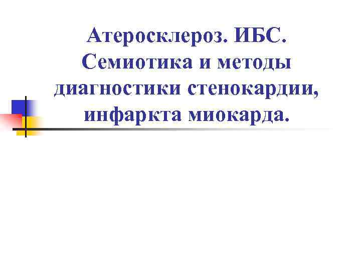 Атеросклероз. ИБС. Семиотика и методы диагностики стенокардии, инфаркта миокарда. 