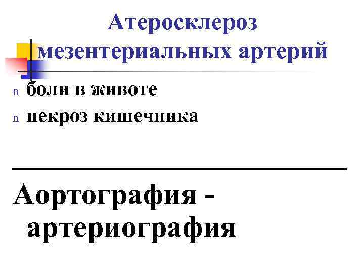 Атеросклероз мезентериальных артерий n n боли в животе некроз кишечника __________ Аортография - артериография