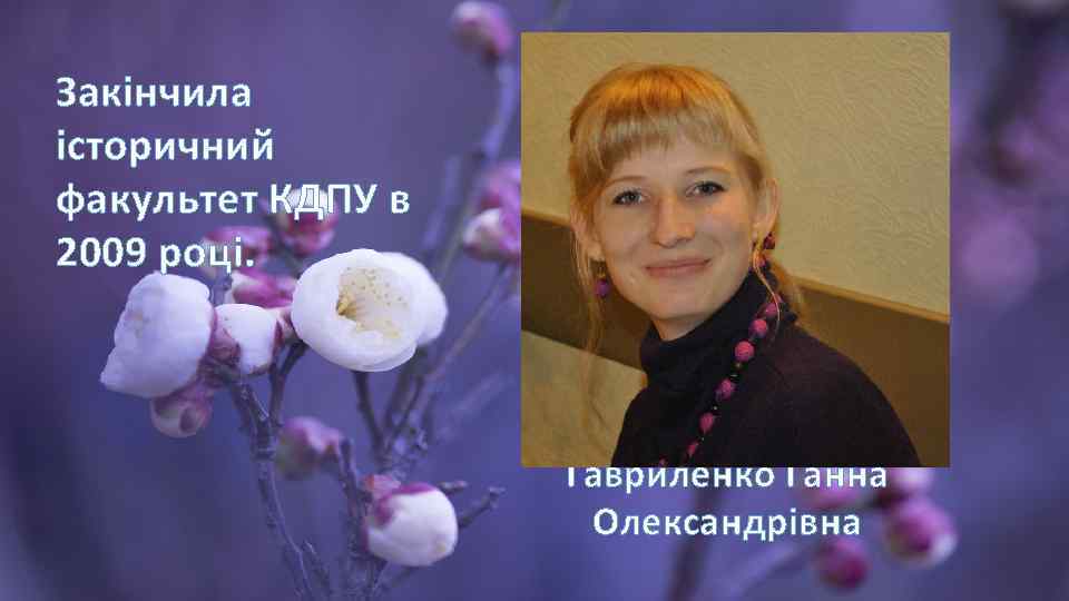 Закінчила історичний факультет КДПУ в 2009 році. Гавриленко Ганна Олександрівна 