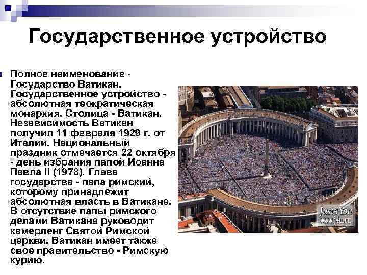 n Государственное устройство Полное наименование - Государство Ватикан. Государственное устройство - абсолютная теократическая монархия.