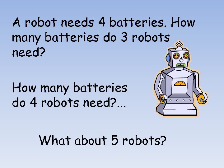 A robot needs 4 batteries. How many batteries do 3 robots need? How many