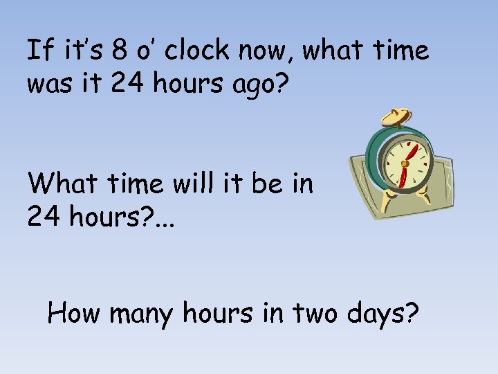 If it’s 8 o’ clock now, what time was it 24 hours ago? What