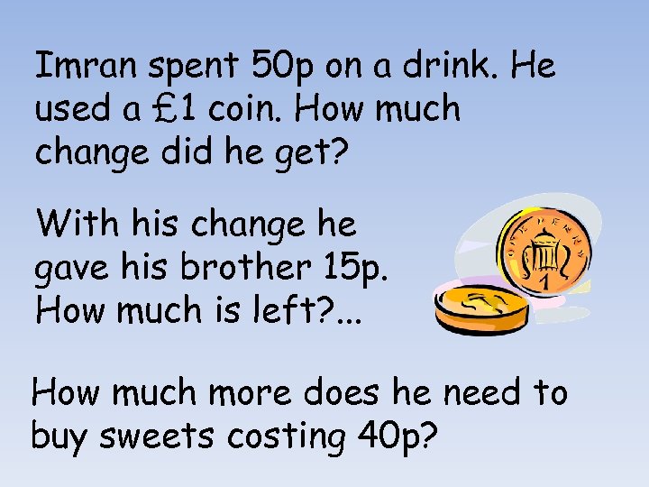 Imran spent 50 p on a drink. He used a £ 1 coin. How