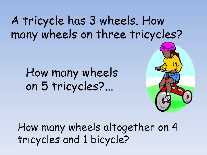 A tricycle has 3 wheels. How many wheels on three tricycles? How many wheels
