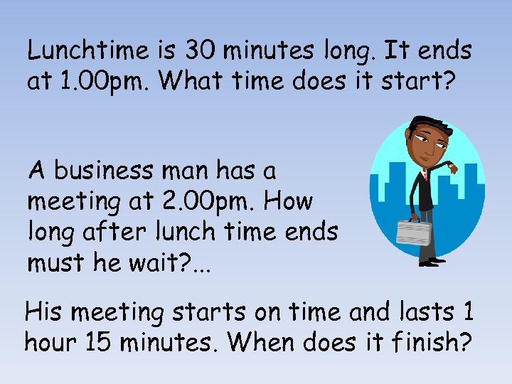 Lunchtime is 30 minutes long. It ends at 1. 00 pm. What time does