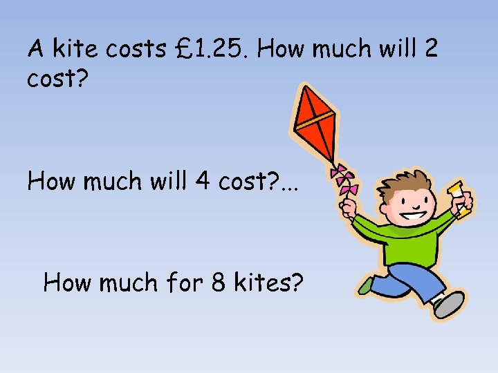 A kite costs £ 1. 25. How much will 2 cost? How much will