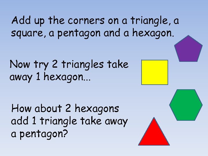 Add up the corners on a triangle, a square, a pentagon and a hexagon.