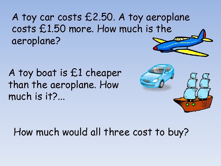 A toy car costs £ 2. 50. A toy aeroplane costs £ 1. 50