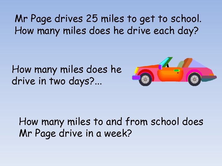 Mr Page drives 25 miles to get to school. How many miles does he