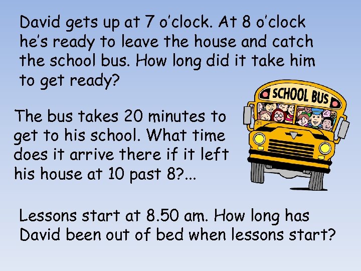 David gets up at 7 o’clock. At 8 o’clock he’s ready to leave the