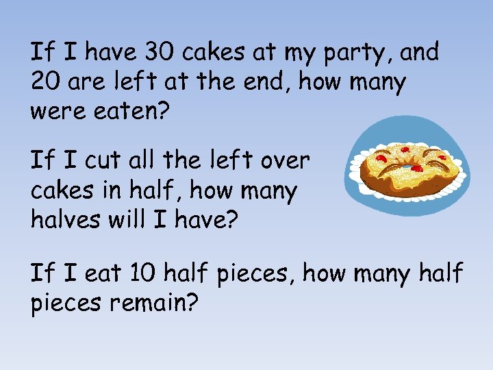 If I have 30 cakes at my party, and 20 are left at the