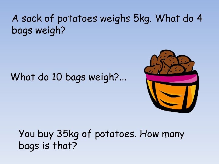 A sack of potatoes weighs 5 kg. What do 4 bags weigh? What do