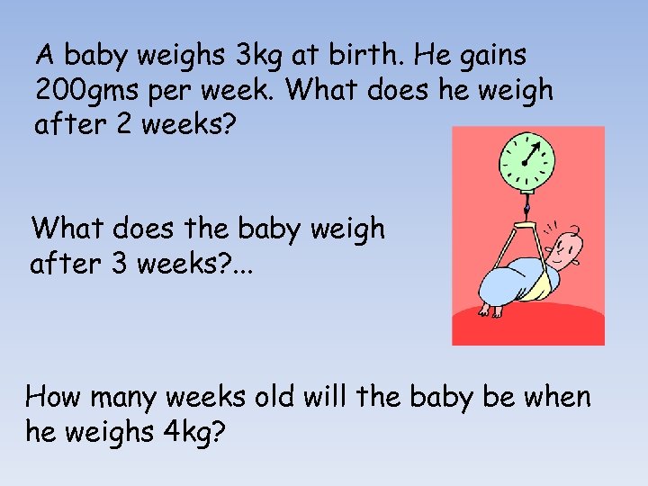 A baby weighs 3 kg at birth. He gains 200 gms per week. What
