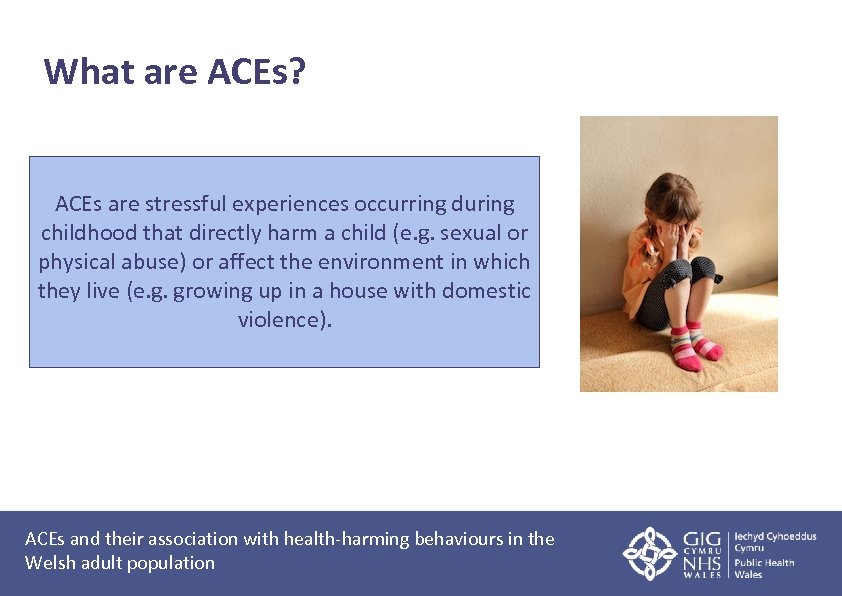 What are ACEs? ACEs are stressful experiences occurring during childhood that directly harm a