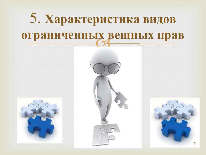 5. Характеристика видов ограниченных вещных прав 7 