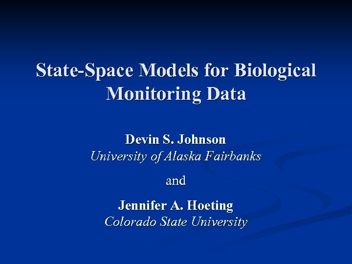State-Space Models for Biological Monitoring Data Devin S. Johnson University of Alaska Fairbanks and