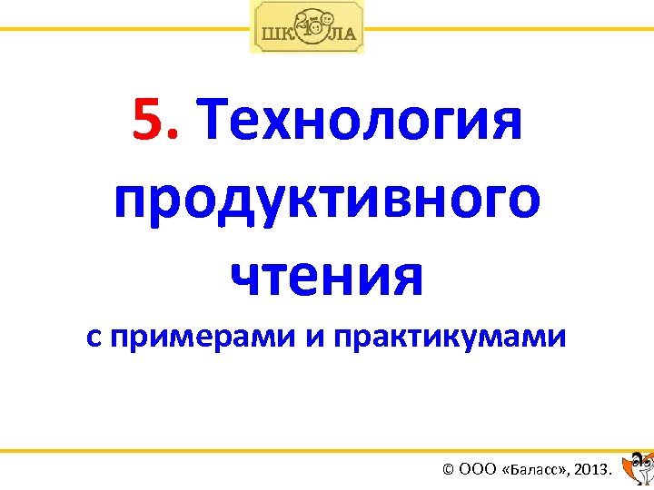 5. Технология продуктивного чтения с примерами и практикумами © ООО «Баласс» , 2013. 