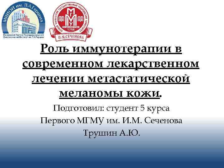 Роль иммунотерапии в современном лекарственном лечении метастатической меланомы кожи. Подготовил: студент 5 курса Первого