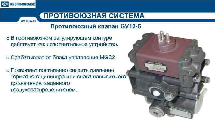 ПРОТИВОЮЗНАЯ СИСТЕМА Противоюзный клапан GV 12 -5 o В противоюзном регулирующем контуре действует как