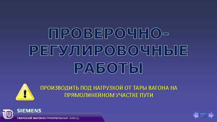 ПРОВЕРОЧНОРЕГУЛИРОВОЧНЫЕ РАБОТЫ ПРОИЗВОДИТЬ ПОД НАГРУЗКОЙ ОТ ТАРЫ ВАГОНА НА ПРЯМОЛИНЕЙНОМ УЧАСТКЕ ПУТИ 