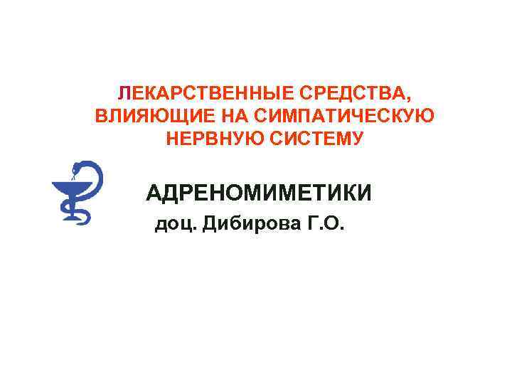 ЛЕКАРСТВЕННЫЕ СРЕДСТВА, ВЛИЯЮЩИЕ НА СИМПАТИЧЕСКУЮ НЕРВНУЮ СИСТЕМУ АДРЕНОМИМЕТИКИ доц. Дибирова Г. О. 