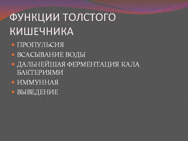 ФУНКЦИИ ТОЛСТОГО КИШЕЧНИКА ПРОПУЛЬСИЯ ВСАСЫВАНИЕ ВОДЫ ДАЛЬНЕЙШАЯ ФЕРМЕНТАЦИЯ КАЛА БАКТЕРИЯМИ ИММУННАЯ ВЫВЕДЕНИЕ 