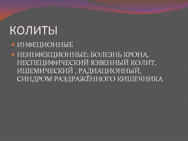 КОЛИТЫ ИНФЕЦИОННЫЕ НЕИНФЕКЦИОННЫЕ: БОЛЕЗНЬ КРОНА, НЕСПЕЦИФИЧЕСКИЙ ЯЗВЕННЫЙ КОЛИТ, ИШЕМИЧЕСКИЙ , РАДИАЦИОННЫЙ, СИНДРОМ РАЗДРАЖЁННОГО КИШЕЧНИКА