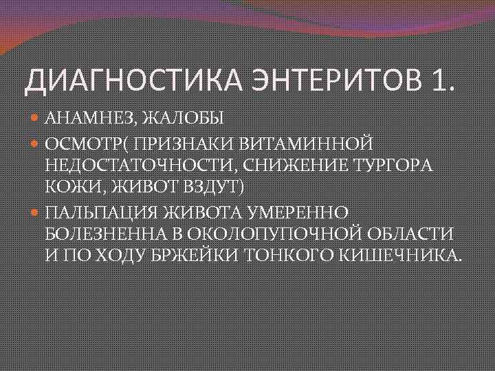 ДИАГНОСТИКА ЭНТЕРИТОВ 1. АНАМНЕЗ, ЖАЛОБЫ ОСМОТР( ПРИЗНАКИ ВИТАМИННОЙ НЕДОСТАТОЧНОСТИ, СНИЖЕНИЕ ТУРГОРА КОЖИ, ЖИВОТ ВЗДУТ)