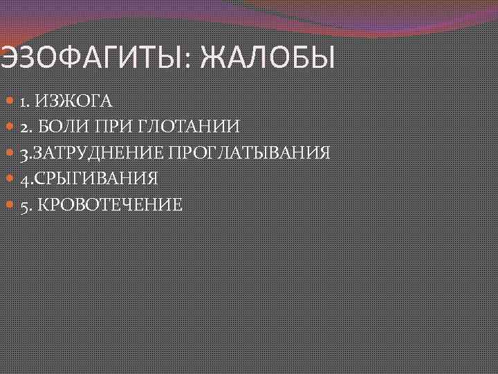 ЭЗОФАГИТЫ: ЖАЛОБЫ 1. ИЗЖОГА 2. БОЛИ ПРИ ГЛОТАНИИ 3. ЗАТРУДНЕНИЕ ПРОГЛАТЫВАНИЯ 4. СРЫГИВАНИЯ 5.