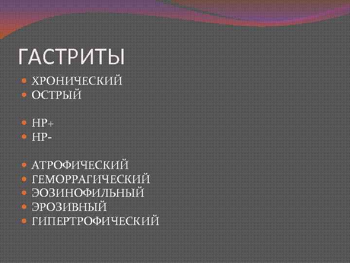 ГАСТРИТЫ ХРОНИЧЕСКИЙ ОСТРЫЙ НР+ НР АТРОФИЧЕСКИЙ ГЕМОРРАГИЧЕСКИЙ ЭОЗИНОФИЛЬНЫЙ ЭРОЗИВНЫЙ ГИПЕРТРОФИЧЕСКИЙ 