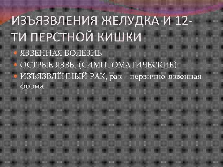 ИЗЪЯЗВЛЕНИЯ ЖЕЛУДКА И 12 ТИ ПЕРСТНОЙ КИШКИ ЯЗВЕННАЯ БОЛЕЗНЬ ОСТРЫЕ ЯЗВЫ (СИМПТОМАТИЧЕСКИЕ) ИЗЪЯЗВЛЁННЫЙ РАК,