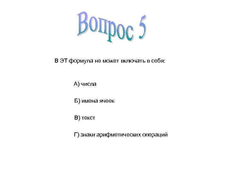 В ЭТ формула не может включать в себя: А) числа Б) имена ячеек В)