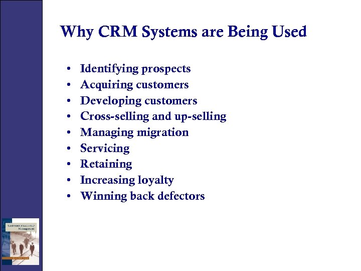 Why CRM Systems are Being Used • • • Identifying prospects Acquiring customers Developing