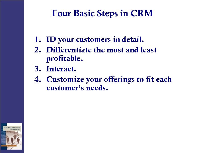 Four Basic Steps in CRM 1. ID your customers in detail. 2. Differentiate the