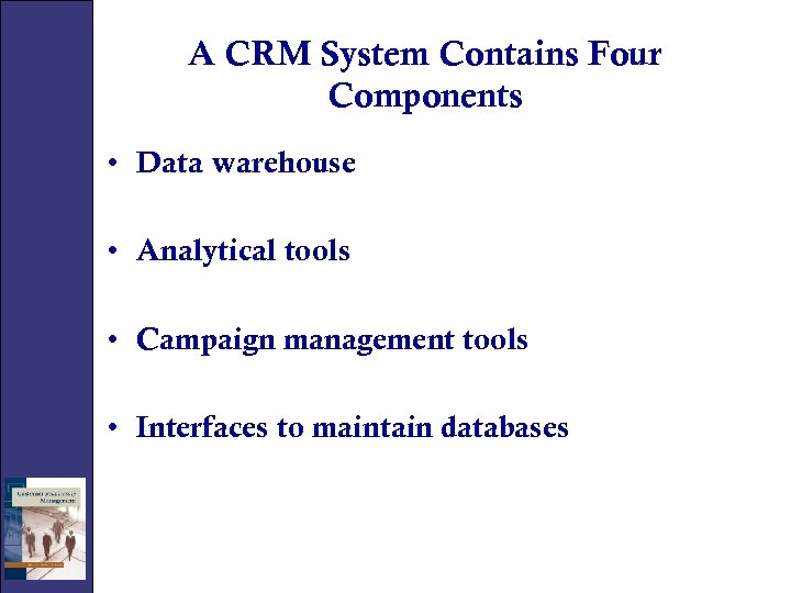 A CRM System Contains Four Components • Data warehouse • Analytical tools • Campaign