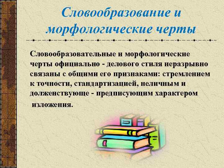 Словообразование и морфологические черты Словообразовательные и морфологические черты официально - делового стиля неразрывно связаны