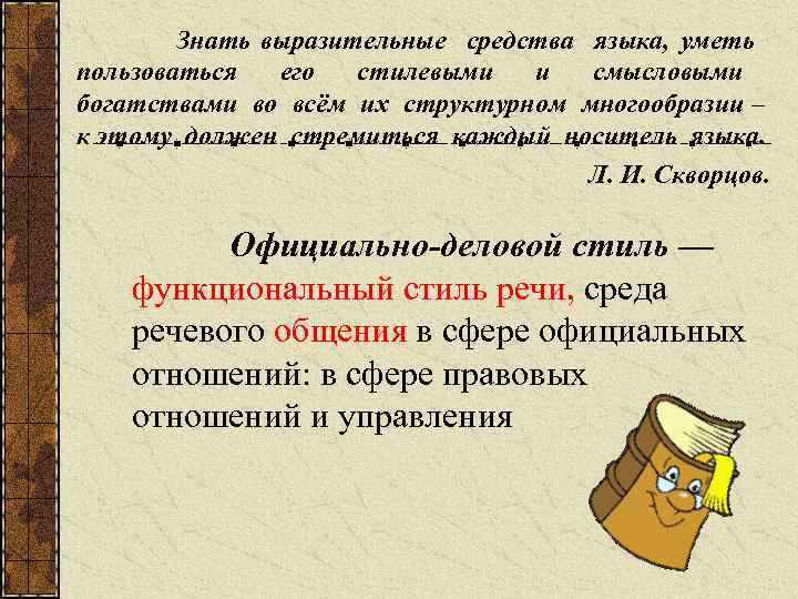 Знать выразительные средства языка, уметь пользоваться его стилевыми и смысловыми богатствами во всём их