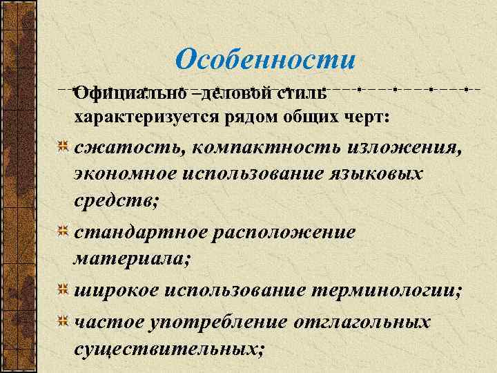 Особенности Официально –деловой стиль характеризуется рядом общих черт: сжатость, компактность изложения, экономное использование языковых