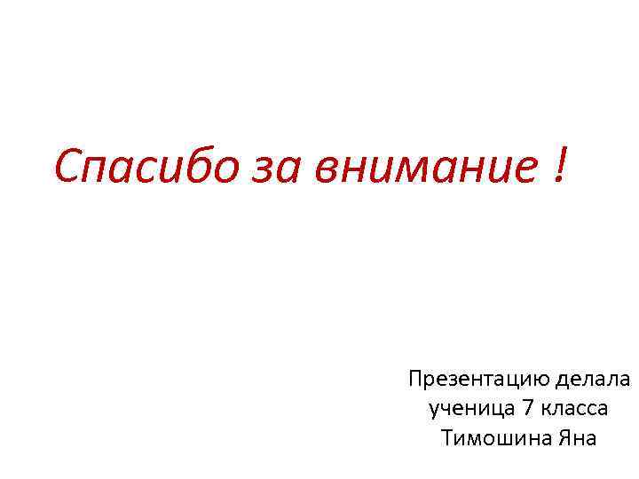 Спасибо за внимание ! Презентацию делала ученица 7 класса Тимошина Яна 