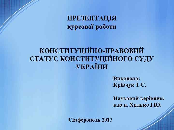 ПРЕЗЕНТАЦІЯ курсової роботи КОНСТИТУЦІЙНО-ПРАВОВИЙ СТАТУС КОНСТИТУЦІЙНОГО СУДУ УКРАЇНИ Виконала: Крівчук Т. С. Науковий керівник: