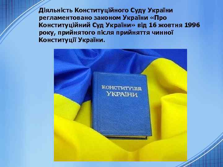 Діяльність Конституційного Суду України регламентовано законом України «Про Конституційний Суд України» від 16 жовтня