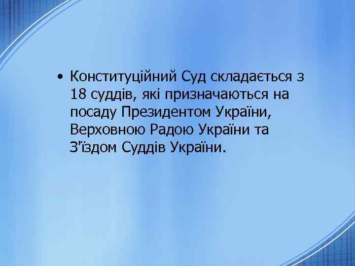  • Конституційний Суд складається з 18 суддів, які призначаються на посаду Президентом України,