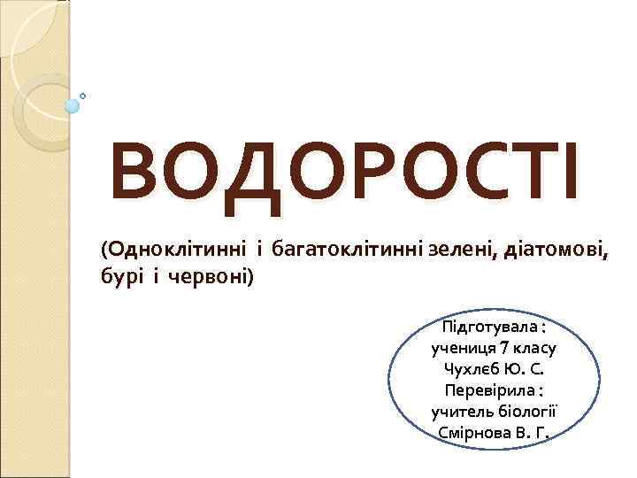 ВОДОРОСТІ (Одноклітинні і багатоклітинні зелені, діатомові, бурі і червоні) Підготувала учениця класу Чухлєб Ю.