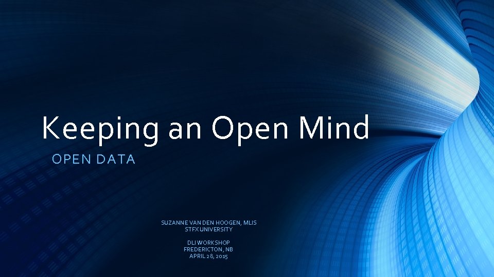 Keeping an Open Mind OPEN DATA SUZANNE VAN DEN HOOGEN, MLIS STFX UNIVERSITY DLI