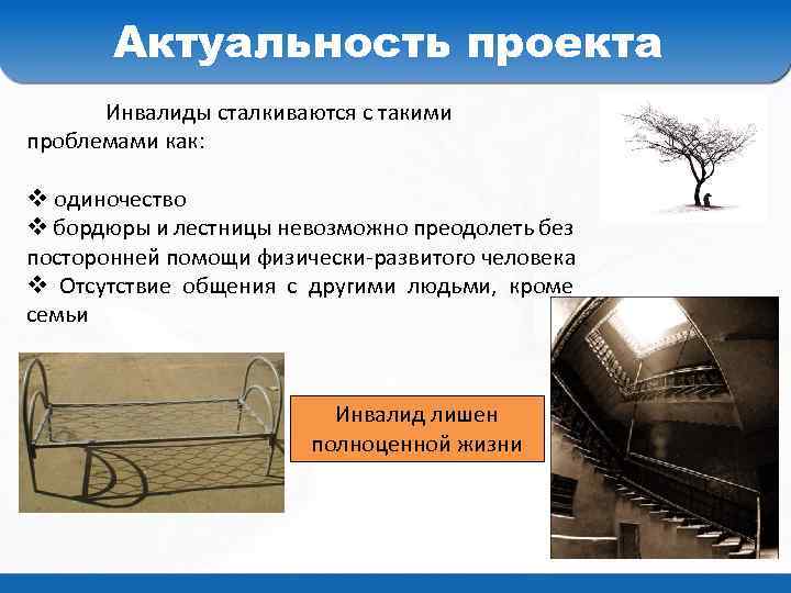 Актуальность проекта Инвалиды сталкиваются с такими проблемами как: v одиночество v бордюры и лестницы